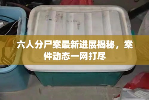 六人分尸案最新进展揭秘，案件动态一网打尽