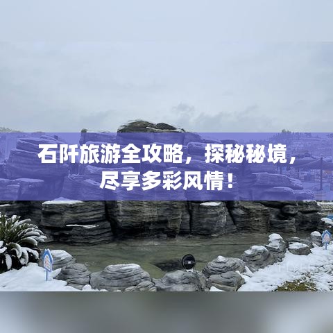 石阡旅游全攻略，探秘秘境，尽享多彩风情！