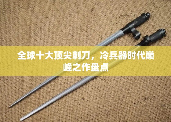 全球十大顶尖刺刀，冷兵器时代巅峰之作盘点