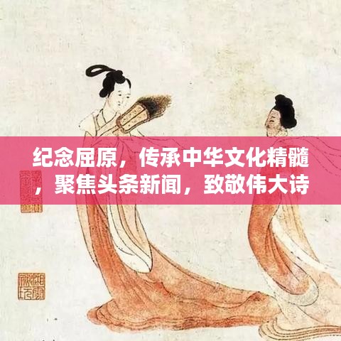 纪念屈原，传承中华文化精髓，聚焦头条新闻，致敬伟大诗人