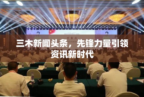 三木新闻头条，先锋力量引领资讯新时代