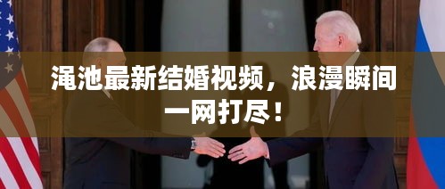渑池最新结婚视频，浪漫瞬间一网打尽！