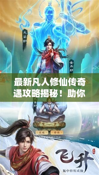 最新凡人修仙传奇遇攻略揭秘！助你飞升仙界之巅