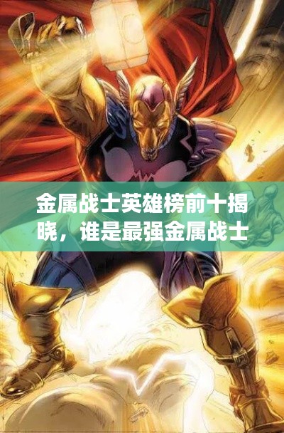 金属战士英雄榜前十揭晓，谁是最强金属战士？不容错过的排名！