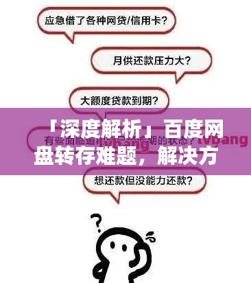「深度解析」百度网盘转存难题，解决方法与注意事项探讨