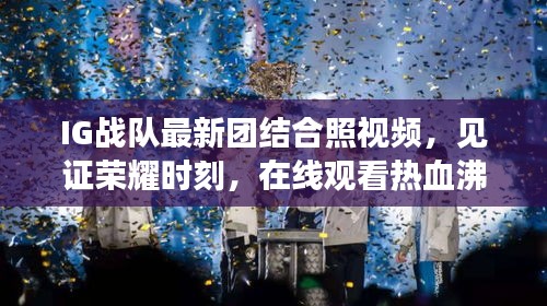 IG战队最新团结合照视频，见证荣耀时刻，在线观看热血沸腾的团结力量！