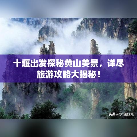 十堰出发探秘黄山美景，详尽旅游攻略大揭秘！