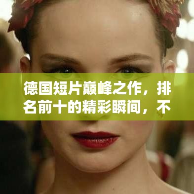 德国短片巅峰之作，排名前十的精彩瞬间，不容错过！