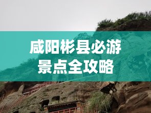 咸阳彬县必游景点全攻略