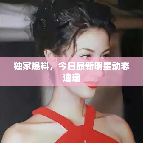 独家爆料，今日最新明星动态速递