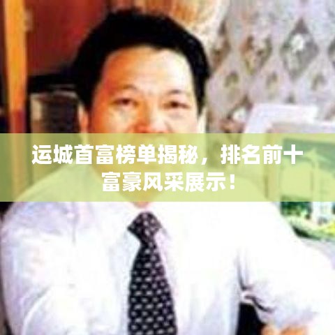 运城首富榜单揭秘，排名前十富豪风采展示！