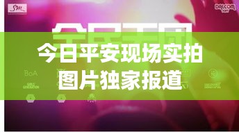 今日平安现场实拍图片独家报道