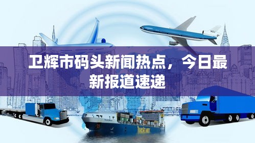 卫辉市码头新闻热点，今日最新报道速递