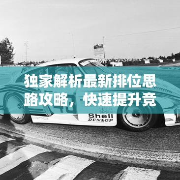 独家解析最新排位思路攻略，快速提升竞技水平秘籍视频！
