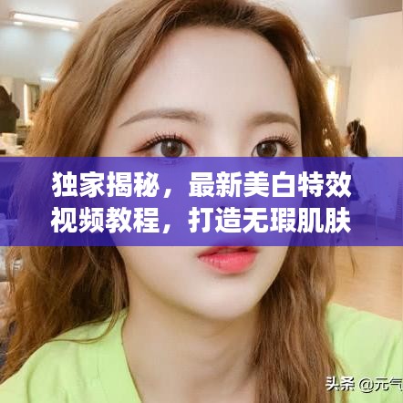 独家揭秘，最新美白特效视频教程，打造无瑕肌肤的秘诀！