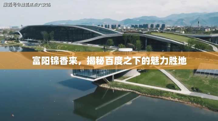 富阳锦香来，揭秘百度之下的魅力胜地