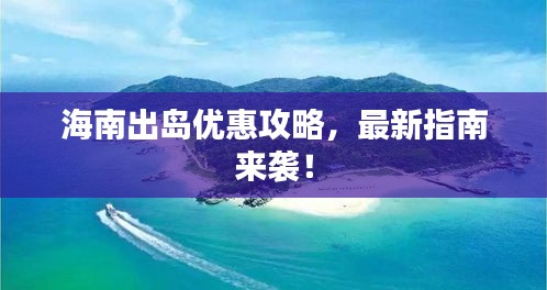 海南出岛优惠攻略，最新指南来袭！