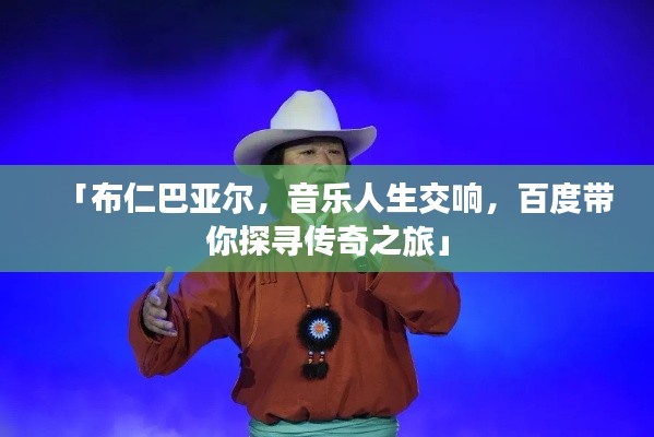 「布仁巴亚尔，音乐人生交响，百度带你探寻传奇之旅」