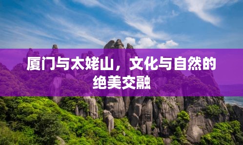 厦门与太姥山，文化与自然的绝美交融