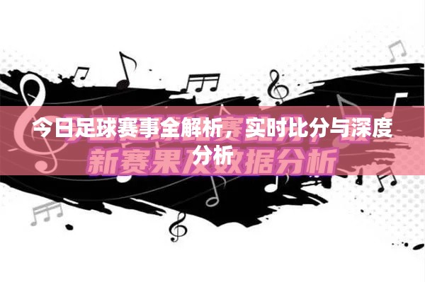 今日足球赛事全解析，实时比分与深度分析