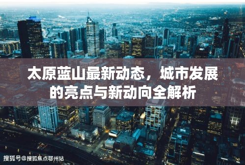 太原蓝山最新动态，城市发展的亮点与新动向全解析