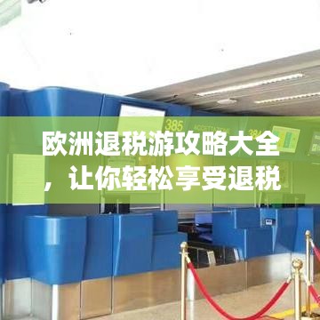 欧洲退税游攻略大全，让你轻松享受退税优惠！