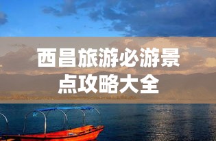 西昌旅游必游景点攻略大全