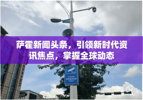 萨霍新闻头条，引领新时代资讯焦点，掌握全球动态