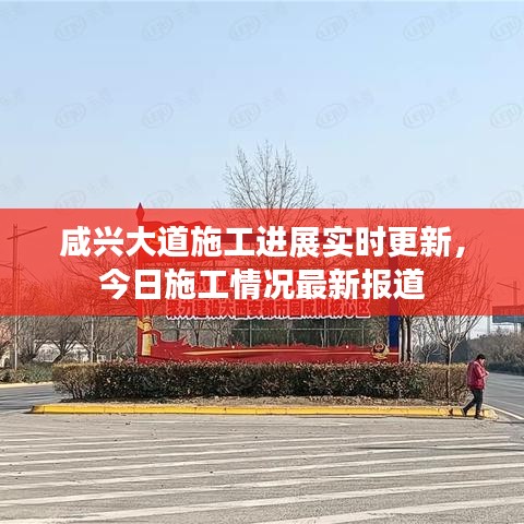 咸兴大道施工进展实时更新，今日施工情况最新报道