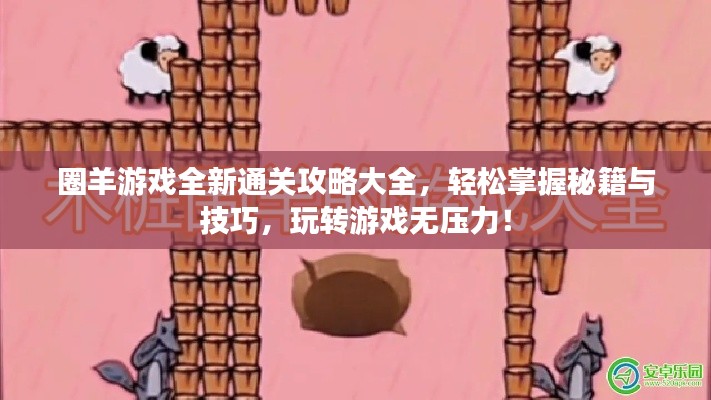 圈羊游戏全新通关攻略大全，轻松掌握秘籍与技巧，玩转游戏无压力！