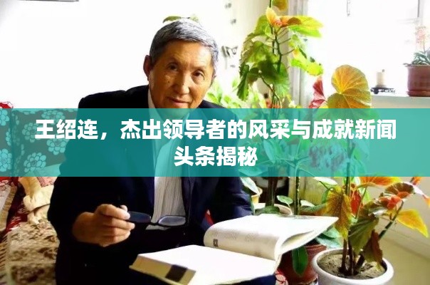 王绍连，杰出领导者的风采与成就新闻头条揭秘
