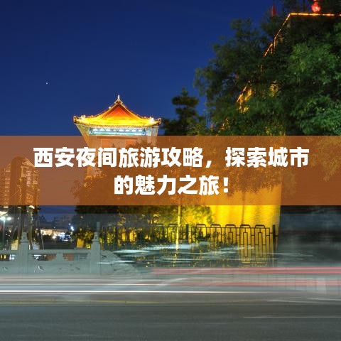 西安夜间旅游攻略，探索城市的魅力之旅！