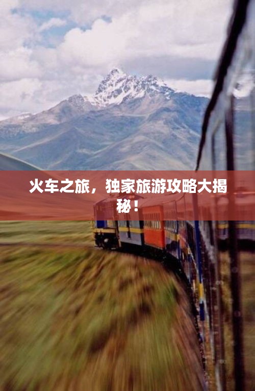 火车之旅，独家旅游攻略大揭秘！