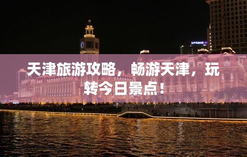 天津旅游攻略，畅游天津，玩转今日景点！