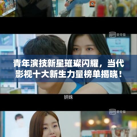 青年演技新星璀璨闪耀，当代影视十大新生力量榜单揭晓！