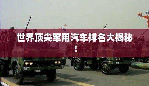世界顶尖军用汽车排名大揭秘！
