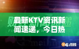 最新KTV资讯新闻速递，今日热点一网打尽