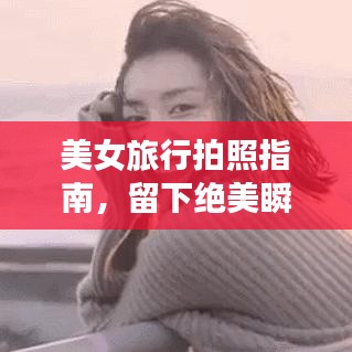 美女旅行拍照指南，留下绝美瞬间，打造独特旅行回忆