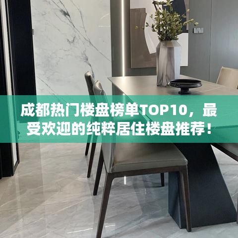 成都热门楼盘榜单TOP10，最受欢迎的纯粹居住楼盘推荐！