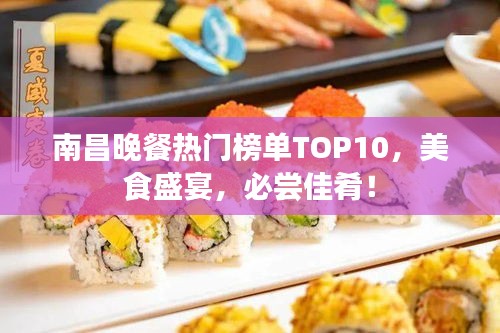 南昌晚餐热门榜单TOP10，美食盛宴，必尝佳肴！