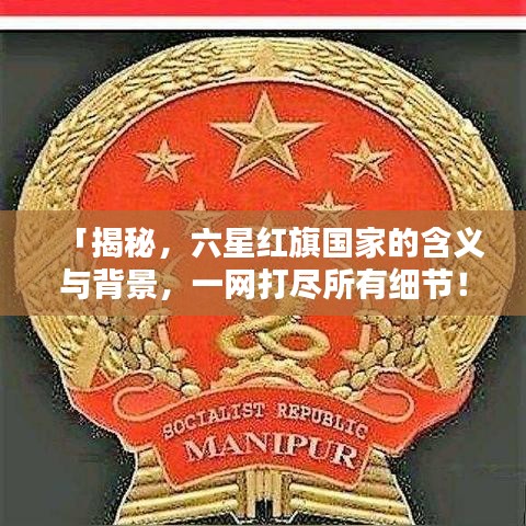 「揭秘，六星红旗国家的含义与背景，一网打尽所有细节！」