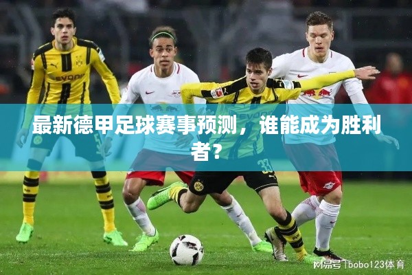 最新德甲足球赛事预测，谁能成为胜利者？