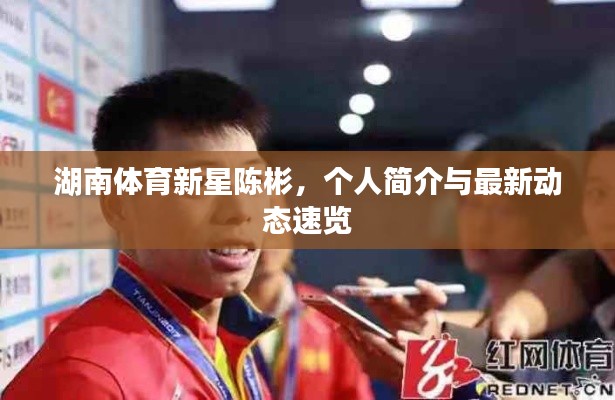 湖南体育新星陈彬，个人简介与最新动态速览