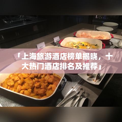 「上海旅游酒店榜单揭晓，十大热门酒店排名及推荐」