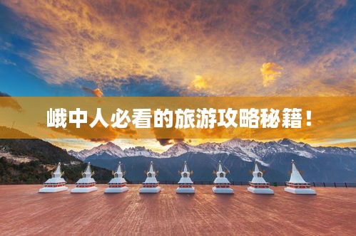 峨中人必看的旅游攻略秘籍！