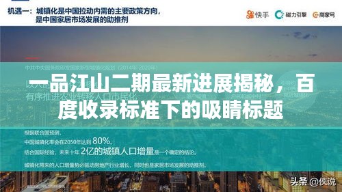 一品江山二期最新进展揭秘，百度收录标准下的吸睛标题