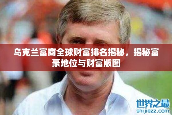 乌克兰富商全球财富排名揭秘，揭秘富豪地位与财富版图