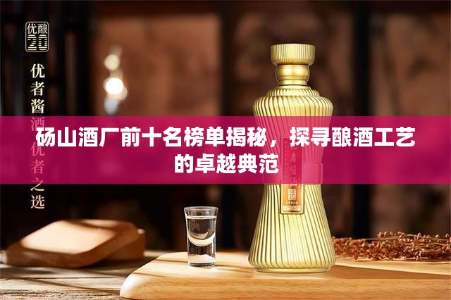 砀山酒厂前十名榜单揭秘，探寻酿酒工艺的卓越典范