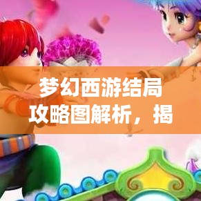 梦幻西游结局攻略图解析，揭秘最新剧情走向！