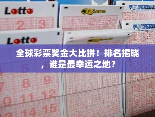 全球彩票奖金大比拼！排名揭晓，谁是最幸运之地？